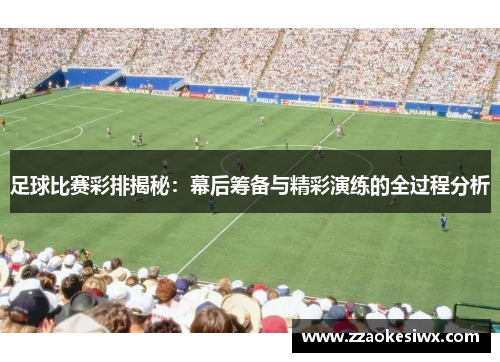 足球比赛彩排揭秘：幕后筹备与精彩演练的全过程分析