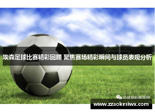 埃森足球比赛精彩回顾 聚焦赛场精彩瞬间与球员表现分析