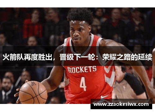 火箭队再度胜出，晋级下一轮：荣耀之路的延续
