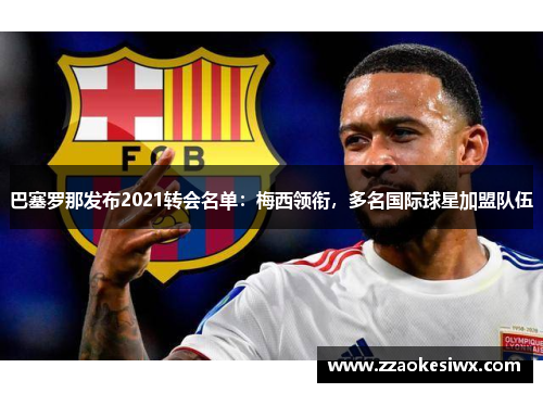 巴塞罗那发布2021转会名单：梅西领衔，多名国际球星加盟队伍