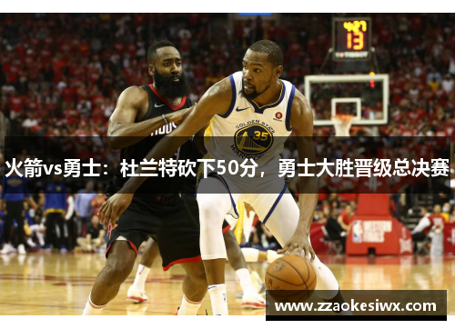 火箭vs勇士：杜兰特砍下50分，勇士大胜晋级总决赛