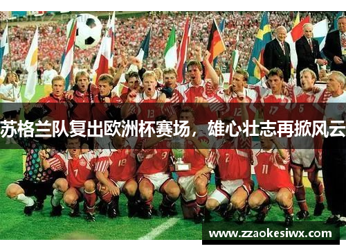 苏格兰队复出欧洲杯赛场，雄心壮志再掀风云