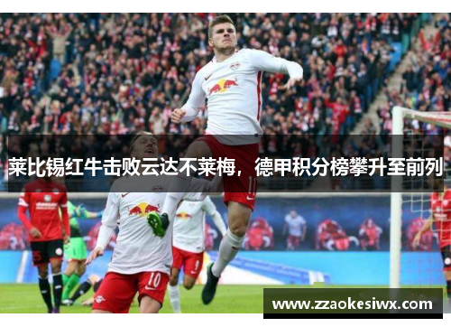 莱比锡红牛击败云达不莱梅，德甲积分榜攀升至前列