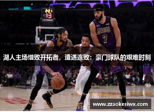 湖人主场惜败开拓者，遭遇连败：豪门球队的艰难时刻