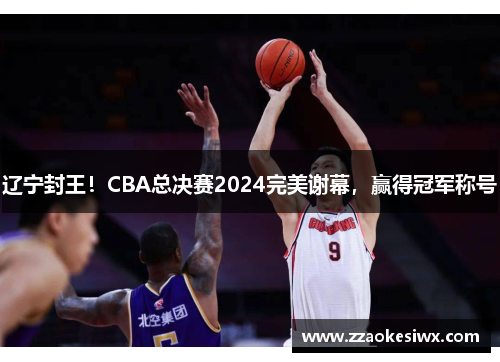 辽宁封王！CBA总决赛2024完美谢幕，赢得冠军称号