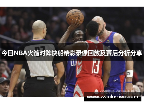 今日NBA火箭对阵快船精彩录像回放及赛后分析分享