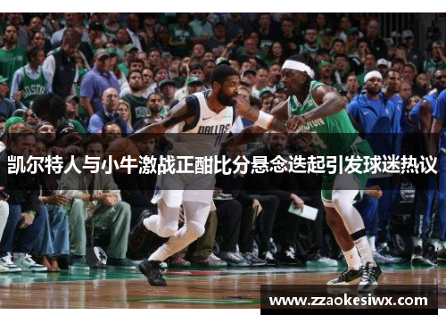 凯尔特人与小牛激战正酣比分悬念迭起引发球迷热议
