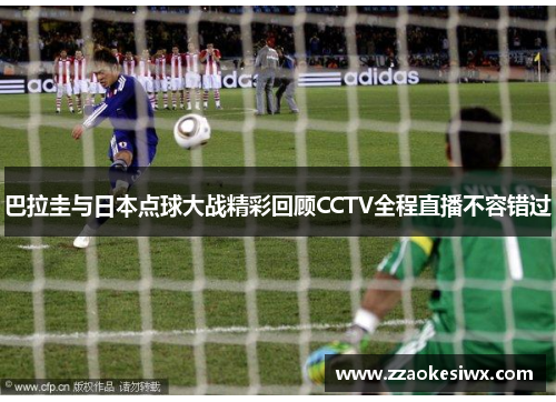 巴拉圭与日本点球大战精彩回顾CCTV全程直播不容错过