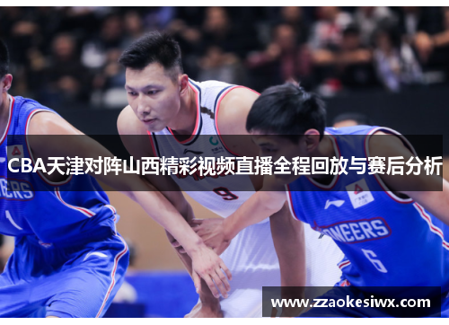 CBA天津对阵山西精彩视频直播全程回放与赛后分析