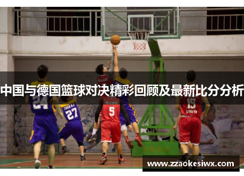 中国与德国篮球对决精彩回顾及最新比分分析