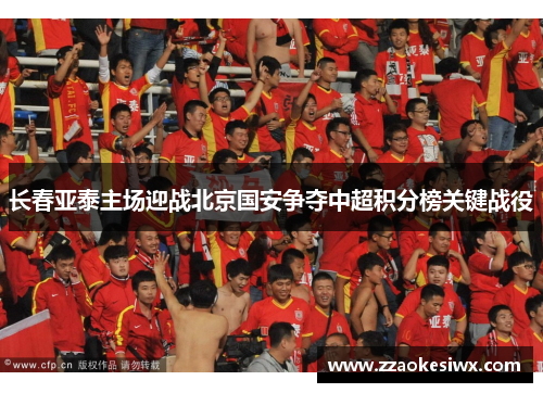 长春亚泰主场迎战北京国安争夺中超积分榜关键战役