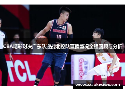 CBA精彩对决广东队迎战北控队直播盛况全程回顾与分析