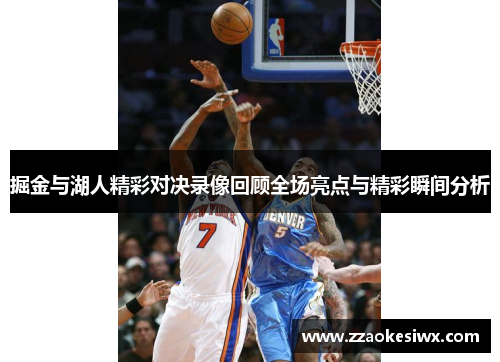 掘金与湖人精彩对决录像回顾全场亮点与精彩瞬间分析