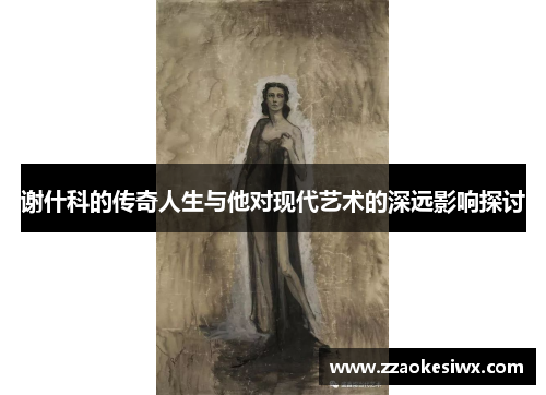 谢什科的传奇人生与他对现代艺术的深远影响探讨