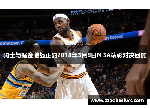 骑士与掘金激战正酣2018年3月8日NBA精彩对决回顾